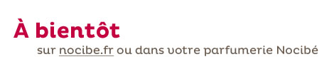 A bientôt sur nocibe.fr ou dans votre parfumerie Nocibé