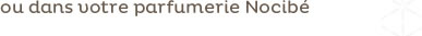 ou dans votre parfumerie Nocibé